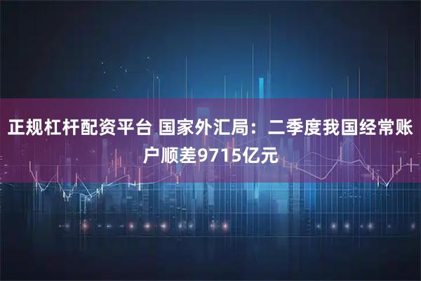 正规杠杆配资平台 国家外汇局：二季度我国经常账户顺差9715亿元