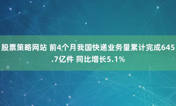 股票策略网站 前4个月我国快递业务量累计完成645.7亿件 同比增长5.1%