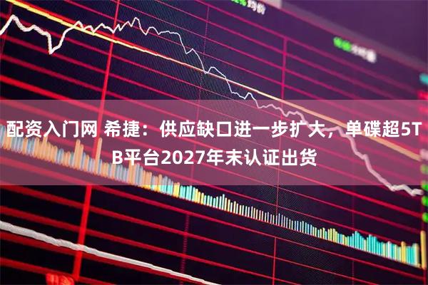 配资入门网 希捷:供应缺口进一步扩大,单碟超5TB平台2027年末认证出货