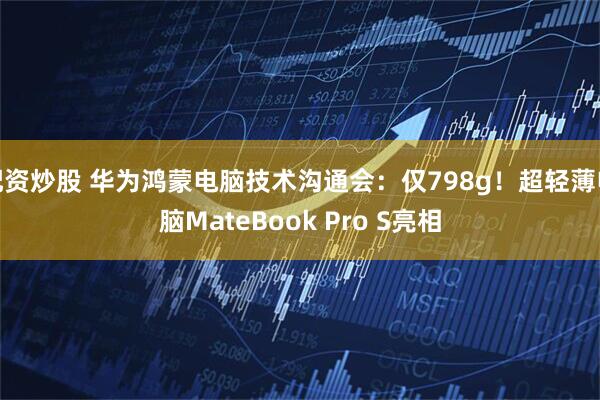 配资炒股 华为鸿蒙电脑技术沟通会：仅798g！超轻薄电脑MateBook Pro S亮相